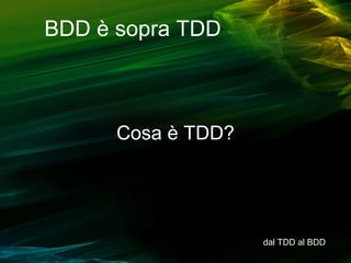 BDD è sopra TDD

Cosa è TDD?

dal TDD al BDD

 