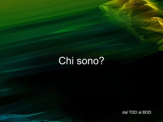 Chi sono?

dal TDD al BDD

 
