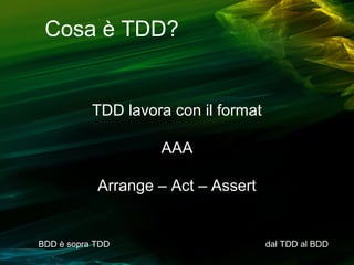 Cosa è TDD?

TDD lavora con il format
AAA
Arrange – Act – Assert

BDD è sopra TDD

dal TDD al BDD

 