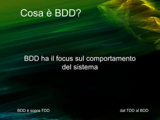Cosa è BDD?

BDD ha il focus sul comportamento
del sistema

BDD è sopra TDD

dal TDD al BDD

 