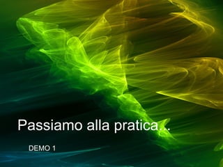 Passiamo alla pratica...
DEMO 1

 