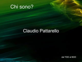Chi sono?

Claudio Pattarello

dal TDD al BDD

 