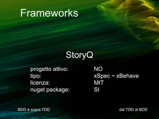 Frameworks

StoryQ
progetto attivo:
tipo:
licenza:
nuget package:

BDD è sopra TDD

NO
xSpec ~ xBehave
MIT
SI

dal TDD al BDD

 
