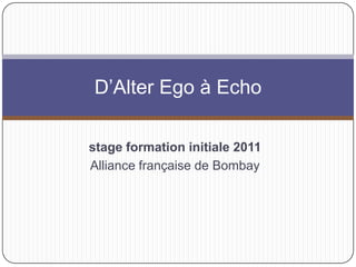 stage formation initiale 2011 Alliance française de Bombay D’Alter Ego à Echo 