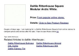 Daltile Rittenhouse Square
Modular Arctic White.
Price: From popular online stores.
Details: Click to See Product Reviews
Couple of days ago. I am looking for a Daltile Rittenhouse Square from online stores to
compare prices and service after the sale. I have to save those stores list.
Tags: daltile rittenhouse,
Related Articles to daltile rittenhouse :
. Daltile Rittenhouse Bullnose . Daltile Rittenhouse Almond
. DAL Daltile . Daltile Rittenhouse 3X6
. Daltile Subway Tile
 