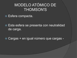 MODELO ATÓMICO DE THOMSON'SEsfera compacta.Esta esfera se presenta con neutralidad de carga.Cargas + en igual número que cargas -