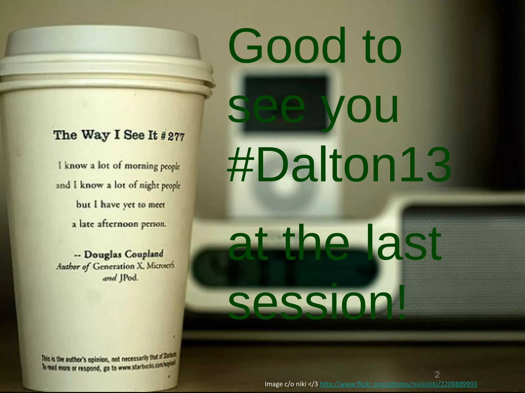 Good to
see you
#Dalton13
at the last
session!
                                                          2
 Image c/o niki </3 http://www.flickr.com/photos/niiiiiiiiiiki/2209889993
 