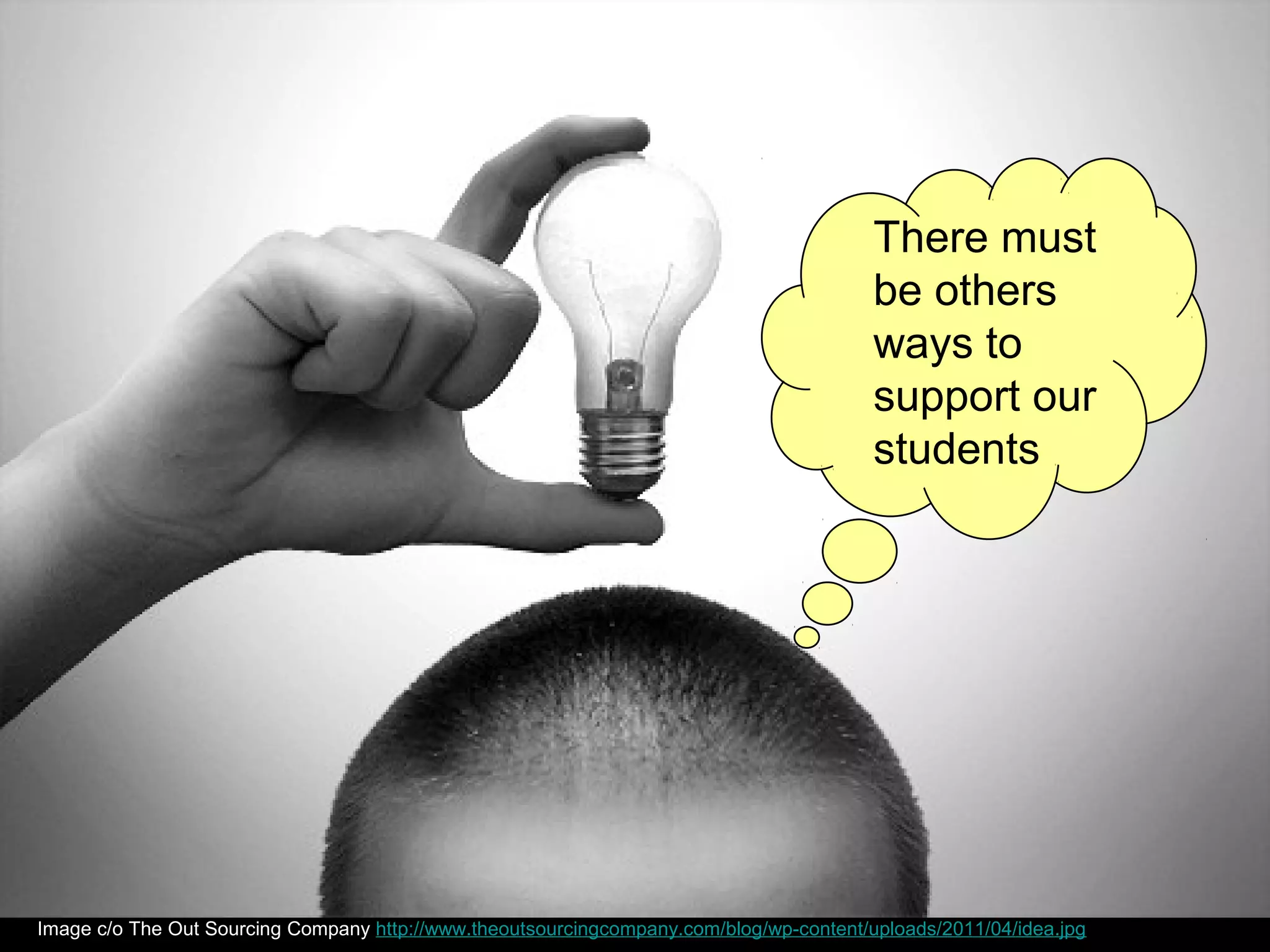 There must
                                                                                         be others
                                                                                         ways to
                                                                                         support our
                                                                                         students




Image c/o The Out Sourcing Company http://www.theoutsourcingcompany.com/blog/wp-content/uploads/2011/04/idea.jpg
 