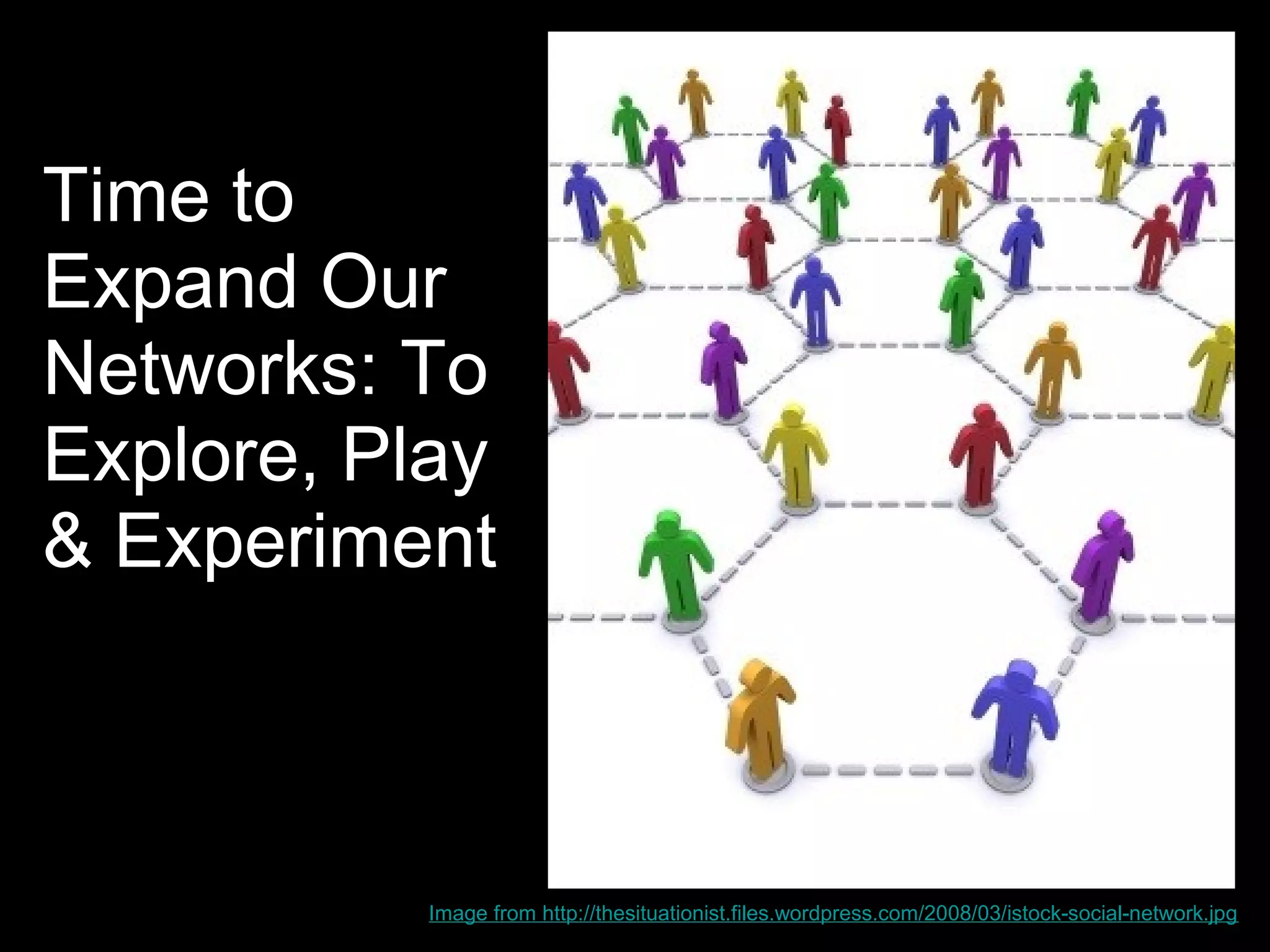 Time to
Expand Our
Networks: To
Explore, Play
& Experiment



           Image from http://thesituationist.files.wordpress.com/2008/03/istock-social-network.jpg
 