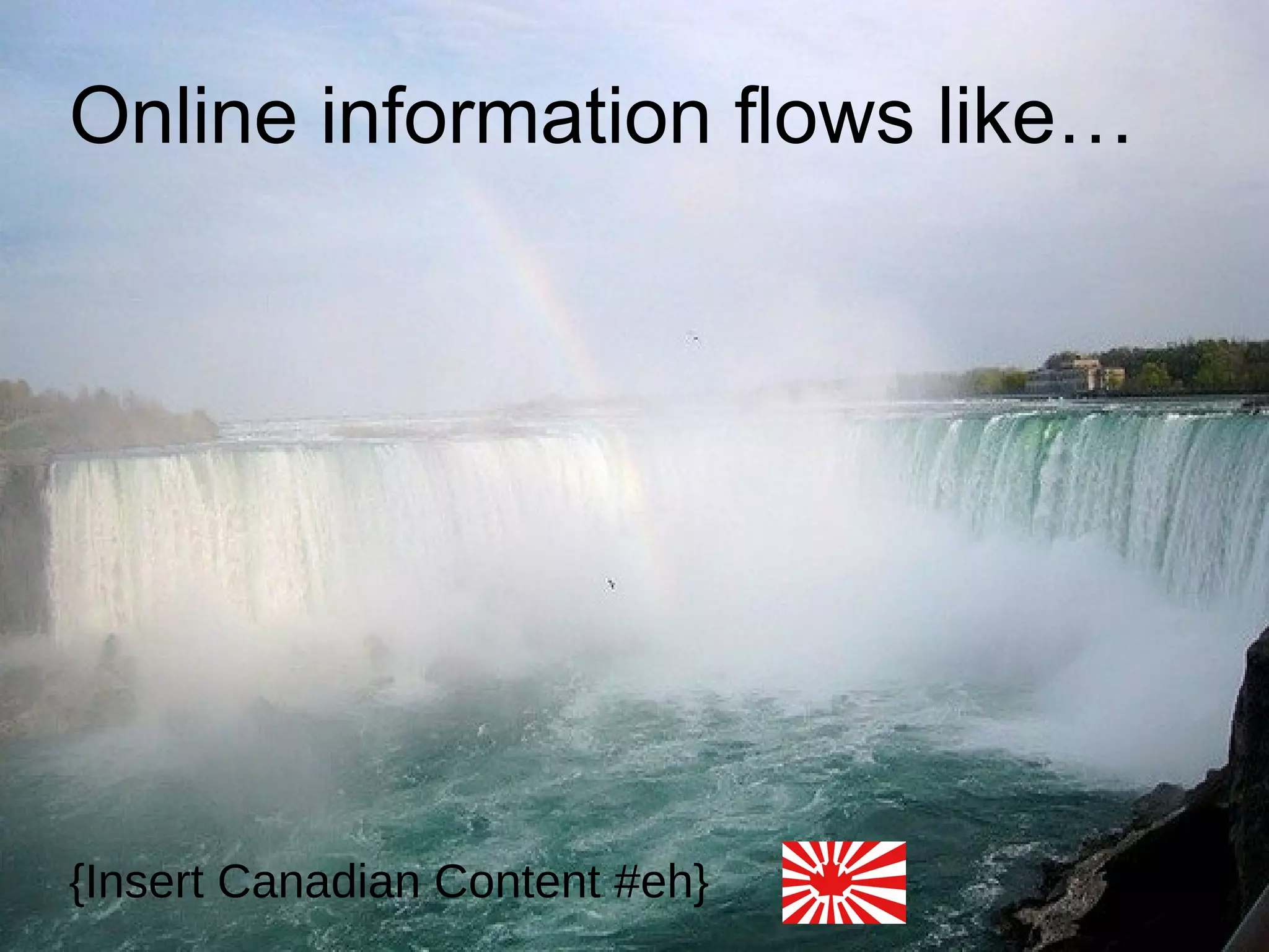 Online information flows like…




{Insert Canadian Content #eh}
 