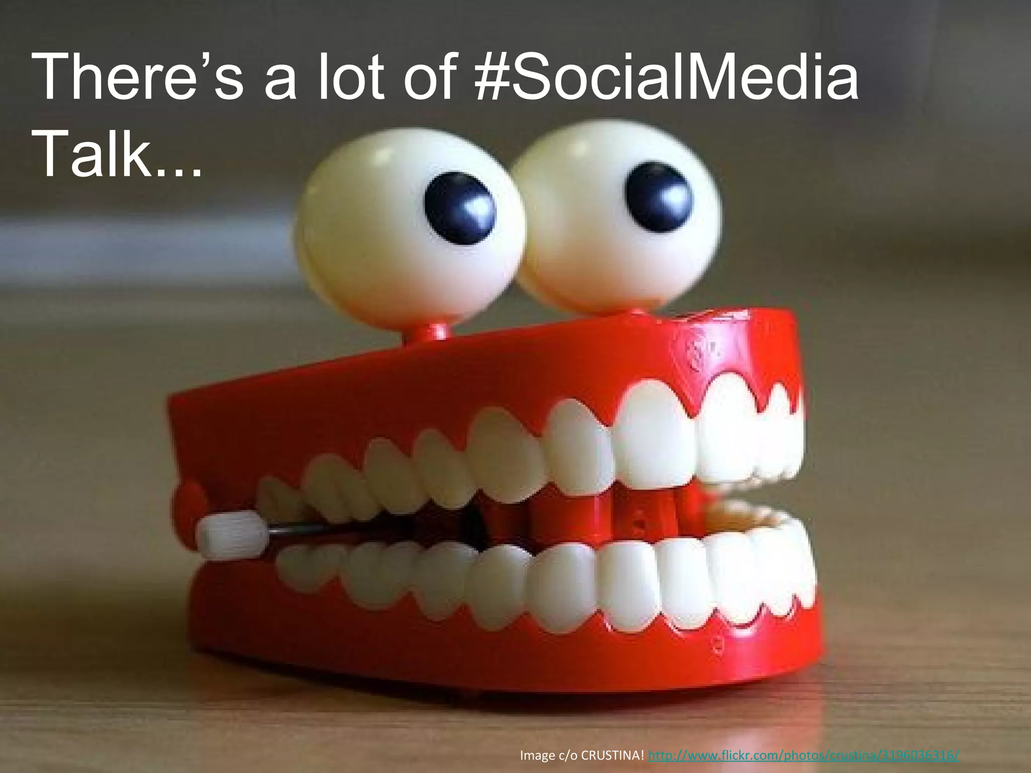 There’s a lot of #SocialMedia
Talk...




                 Image c/o CRUSTINA! http://www.flickr.com/photos/crustina/3196036316/
 