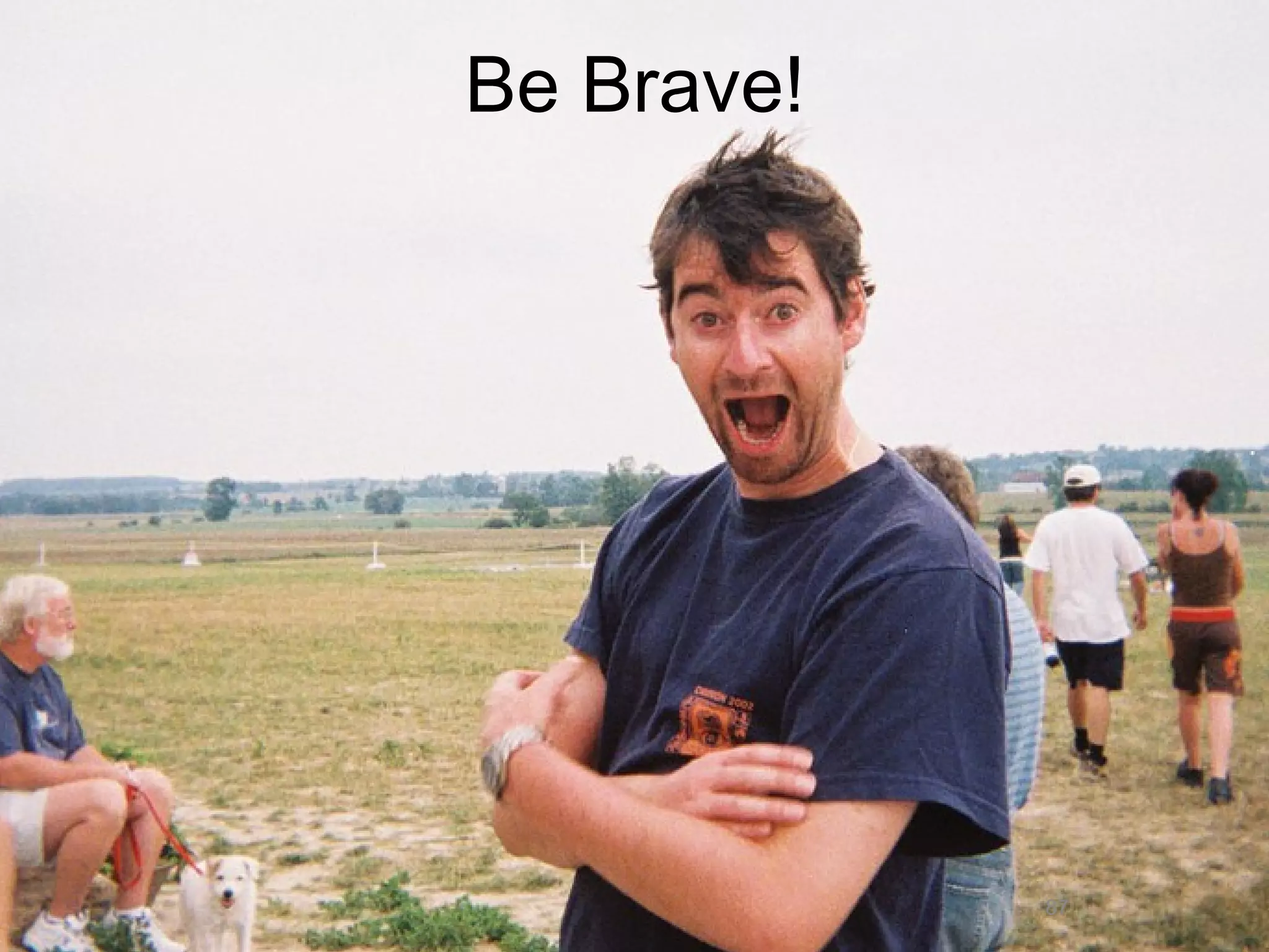 Be Brave!




            87
 