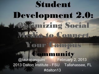 Student
Development 2.0:
  Optimizing Social
  Media to Connect
   Your Campus
          Community
  @laurapasquini          February 2, 2013
2013 Dalton Institute - FSU Tallahassee, FL
                  #dalton13             1
 