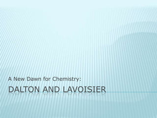 Dalton and Lavoisier A New Dawn for Chemistry: 