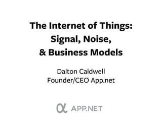 The Internet of Things:
     Signal, Noise,
  & Business Models
      Dalton Caldwell
   Founder/CEO App.net
 