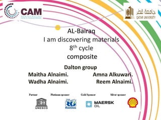AL-Bairaq 
I am discovering materials 
8th cycle 
composite 
Dalton group 
Maitha Alnaimi. Amna Alkuwari. 
Wadha Alnaimi. Reem Alnaimi. 
 