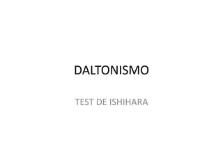 DALTONISMO
TEST DE ISHIHARA
 