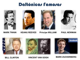Daltónicos Famosos




MARK TWAIN      KEANU REEVES   Príncipe WILLIAM   PAUL NEWMAN




 BILL CLINTON        VINCENT VAN GOGH         MARK ZUCKERBERG
 