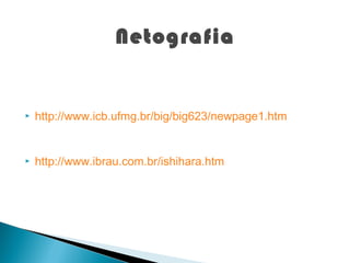 Netografia


   http://www.icb.ufmg.br/big/big623/newpage1.htm


   http://www.ibrau.com.br/ishihara.htm
 