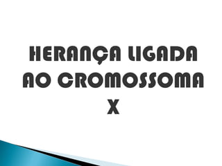 HERANÇA LIGADA
AO CROMOSSOMA
      X
 