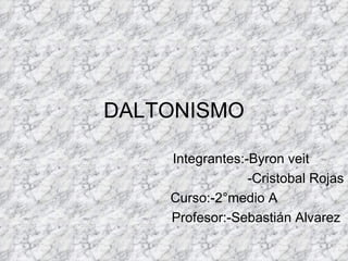 DALTONISMO

    Integrantes:-Byron veit
                 -Cristobal Rojas
    Curso:-2°medio A
    Profesor:-Sebastián Alvarez
 