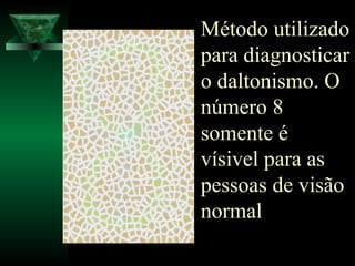 Método utilizado
para diagnosticar
o daltonismo. O
número 8
somente é
vísivel para as
pessoas de visão
normal