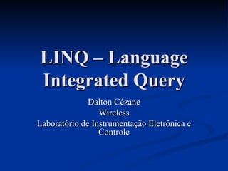 LINQ – Language Integrated Query Dalton Cézane Wireless Laboratório de Instrumentação Eletrônica e Controle 