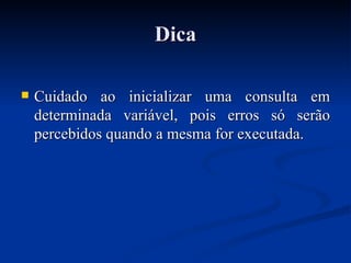 Dica Cuidado ao inicializar uma consulta em determinada variável, pois erros só serão percebidos quando a mesma for executada. 