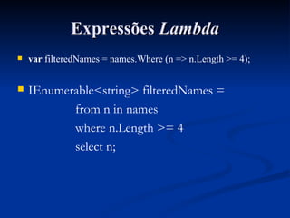 Expressões  Lambda var  filteredNames = names.Where (n => n.Length >= 4); IEnumerable<string> filteredNames = from n in names where n.Length >= 4 select n; 