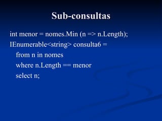 Sub-consultas int menor = nomes.Min (n => n.Length); IEnumerable<string> consulta6 =  from n in nomes where n.Length == menor select n; 