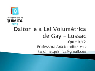 Dalton e a Lei Volumétrica de Gay – LussacQuímica 2 Professora Ana Karoline Maia karoline.quimica@gmail.com 
