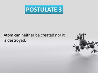 Atom can neither be created nor it
is destroyed.
 