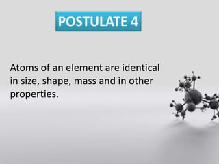 Atoms of an element are identical
in size, shape, mass and in other
properties.
 