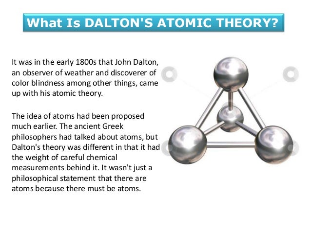 john dalton and atomic theory John dalton - atomic theory by dinah and rebekah past theory - before john dalton before john dalton, democritus was thought to have formulated the first atomic theory. john dalton and atomic theory John dalton - atomic theory by dinah and rebekah past theory - before john dalton before john dalton, democritus was thought to have formulated the first atomic theory.