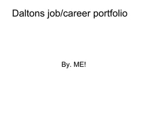 Daltons job/career portfolio  By. ME! 