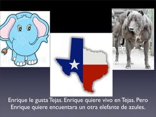 Enrique le gusta Tejas. Enrique quiere vivo en Tejas. Pero
 Enrique quiere encuentara un otra elefante de azules.
 