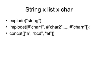 String x list x char
• explode(“string”);
• implode([#”char1”, #”char2”,..., #”charn”]);
• concat([“a”, “bcd”, “ef”])
 