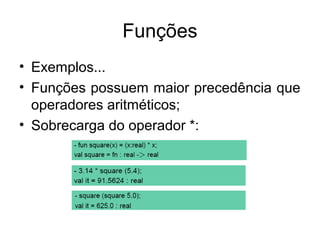 Funções
• Exemplos...
• Funções possuem maior precedência que
operadores aritméticos;
• Sobrecarga do operador *:
 