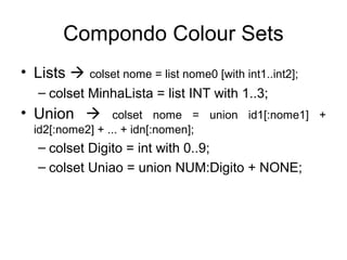 Compondo Colour Sets
• Lists  colset nome = list nome0 [with int1..int2];
– colset MinhaLista = list INT with 1..3;
• Union  colset nome = union id1[:nome1] +
id2[:nome2] + ... + idn[:nomen];
– colset Digito = int with 0..9;
– colset Uniao = union NUM:Digito + NONE;
 