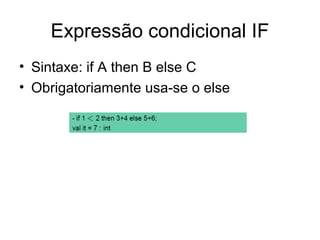 Expressão condicional IF
• Sintaxe: if A then B else C
• Obrigatoriamente usa-se o else
 