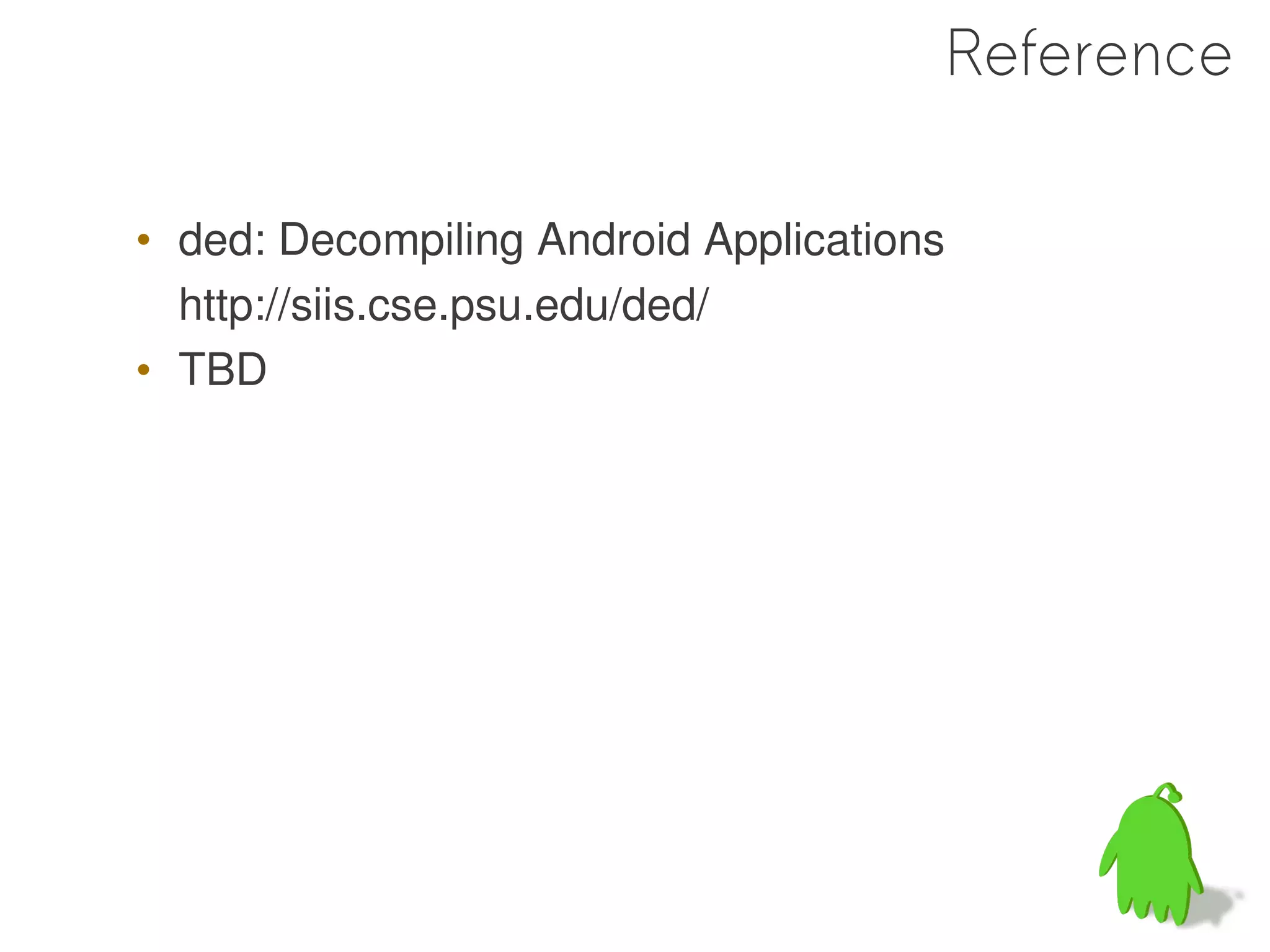 Reference

• ded: Decompiling Android Applications
  http://siis.cse.psu.edu/ded/
• TBD
 