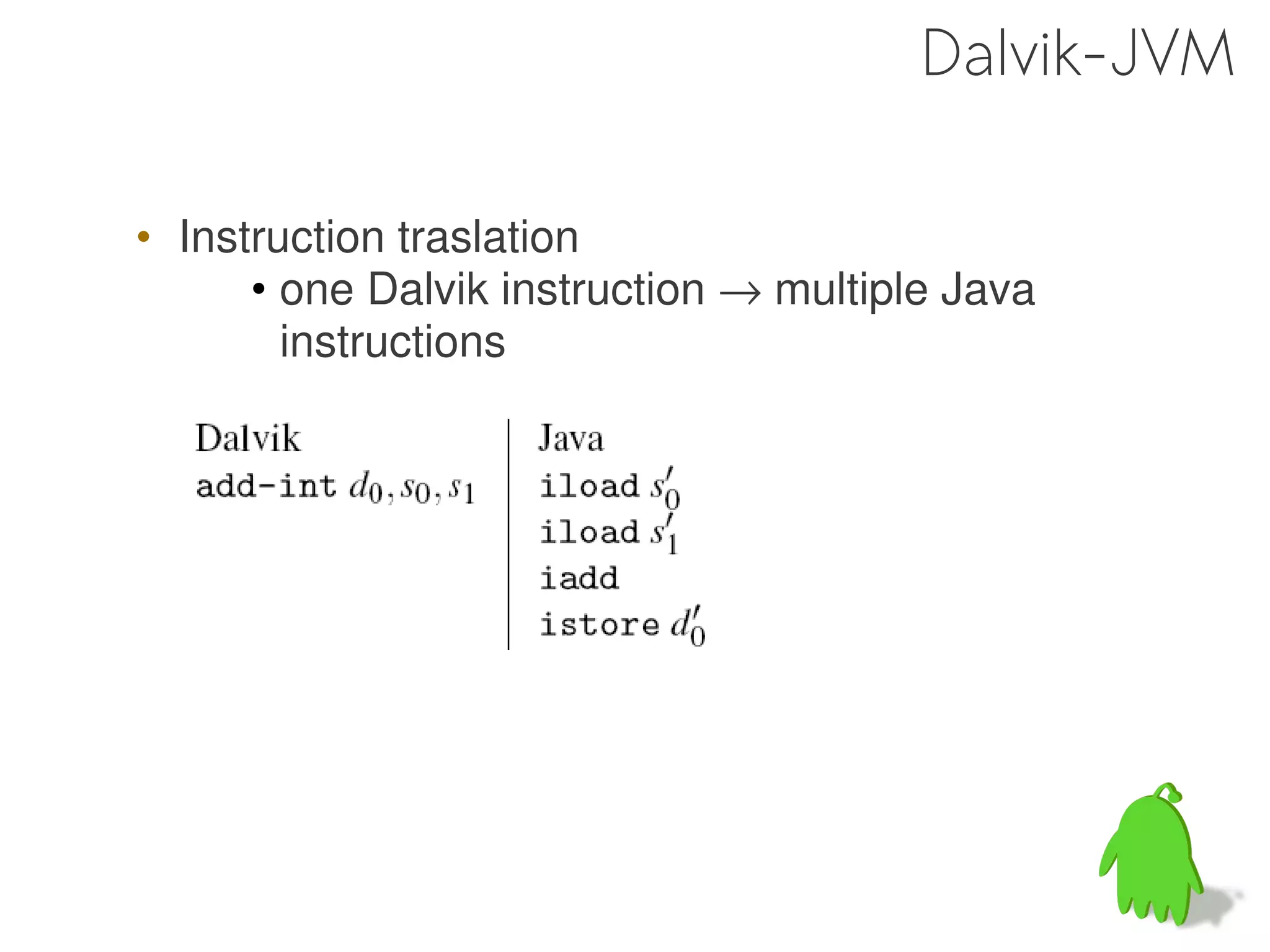 Dalvik-JVM

• Instruction traslation
      • one Dalvik instruction → multiple Java
        instructions
 