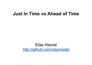 Just In Time vs Ahead of Time
Elias Hasnat
http://github.com/claymodel
 