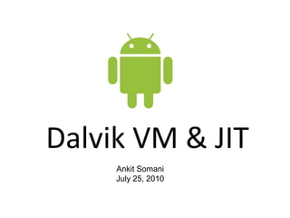 Dalvik VM & JIT Ankit Somani  July 25, 2010 