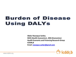 www.icddrb.org
Abdur Razzaque Sarker,
MHE (Health Economics) , MSS (Economics)
Health Economic and Financing Research Group
ICDDR,B
Email: razzaque.sarker@gmail.com
 
