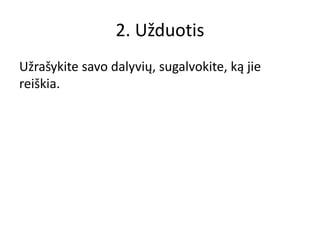 2. Užduotis
Užrašykite savo dalyvių, sugalvokite, ką jie
reiškia.
 
