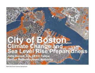City of Boston 
Climate Change and 
Sea Level Rise Preparedness 
John Dalzell, AIA, LEED Fellow 
Boston Redevelopment Authority 
Baird Sea Grant Science Symposium 
 