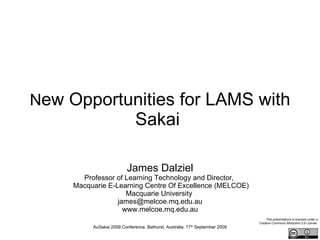 N ew Opportunities for LAMS with Sakai   James Dalziel Professor of Learning Technology   and Director,   Macquarie E-Learning Centre Of Excellence (MELCOE) Macquarie University   [email_address] www.melcoe.mq.edu.au AuSakai 2009 Conference, Bathurst, Australia, 17 th  September 2009 This presentations is licensed under a Creative Commons Attribution 3.0 License   