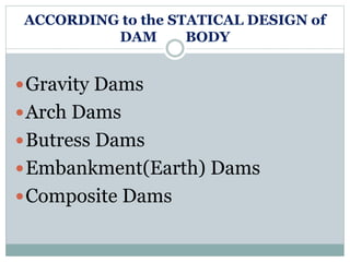 ACCORDING to the STATICAL DESIGN of
DAM BODY
Gravity Dams
Arch Dams
Butress Dams
Embankment(Earth) Dams
Composite Dams
 