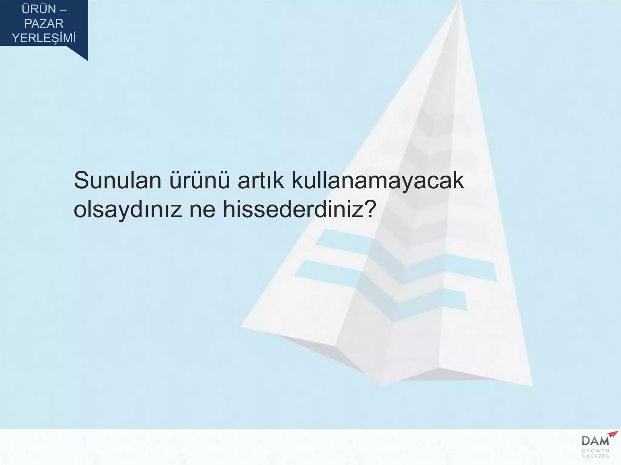 Sunulan ürünü artık kullanamayacak
olsaydınız ne hissederdiniz?
ÜRÜN –
PAZAR
YERLEŞİMİ
 